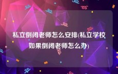 私立倒闭老师怎么安排(私立学校如果倒闭老师怎么办)