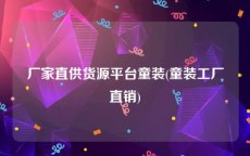 厂家直供货源平台童装(童装工厂直销)