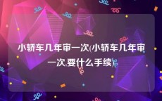 小轿车几年审一次(小轿车几年审一次,要什么手续)