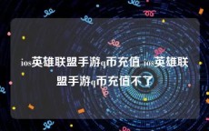 ios英雄联盟手游q币充值 ios英雄联盟手游q币充值不了