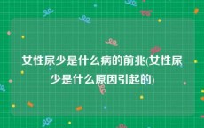 女性尿少是什么病的前兆(女性尿少是什么原因引起的)
