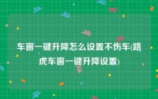 车窗一键升降怎么设置不伤车(路虎车窗一键升降设置)