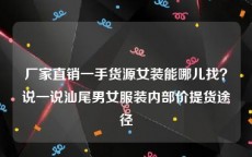 厂家直销一手货源女装能哪儿找？说一说汕尾男女服装内部价提货途径