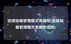 连锁加盟管理模式有哪些(连锁加盟管理模式有哪些类型)
