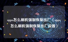 oppo怎么刷机强制恢复出厂〈oppo怎么刷机强制恢复出厂设置〉
