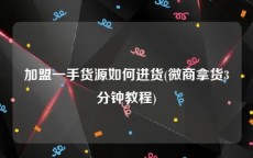 加盟一手货源如何进货(微商拿货3分钟教程)