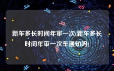 新车多长时间年审一次(新车多长时间年审一次车通知吗)