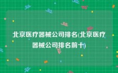 北京医疗器械公司排名(北京医疗器械公司排名前十)