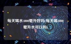 每天喝水4000毫升好吗(每天喝4000毫升水可以吗)
