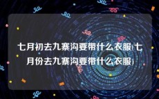 七月初去九寨沟要带什么衣服(七月份去九寨沟要带什么衣服)
