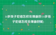 14岁孩子犯错怎样处理最好(14岁孩子犯错怎样处理最好呢)