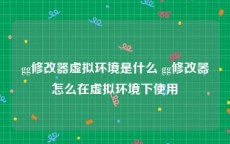 gg修改器虚拟环境是什么 gg修改器怎么在虚拟环境下使用