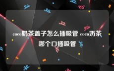coco奶茶盖子怎么插吸管 coco奶茶哪个口插吸管