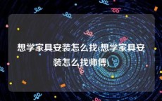 想学家具安装怎么找(想学家具安装怎么找师傅)