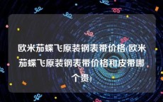 欧米茄蝶飞原装钢表带价格(欧米茄蝶飞原装钢表带价格和皮带哪个贵)