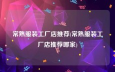 常熟服装工厂店推荐(常熟服装工厂店推荐哪家)