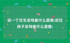 说一个女生圣母是什么意思(说女孩子圣母是什么意思)