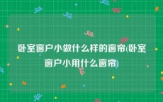 卧室窗户小做什么样的窗帘(卧室窗户小用什么窗帘)