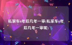 私家车6年后几年一审(私家车6年后几年一审呢)