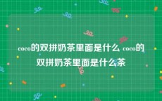 coco的双拼奶茶里面是什么 coco的双拼奶茶里面是什么茶