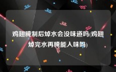 鸡翅腌制后焯水会没味道吗(鸡翅焯完水再腌能入味吗)