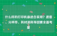 什么样的打印机最适合家用？速度、分辨率、耗材消耗等因素全面考量