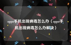 oppo手机出现病毒怎么办〈oppo手机出现病毒怎么办解决〉
