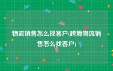 物流销售怎么找客户(跨境物流销售怎么找客户)