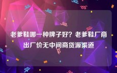 老爹鞋哪一种牌子好？老爹鞋厂商出厂价无中间商货源渠道