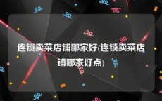 连锁卖菜店铺哪家好(连锁卖菜店铺哪家好点)