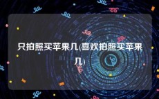 只拍照买苹果几(喜欢拍照买苹果几)