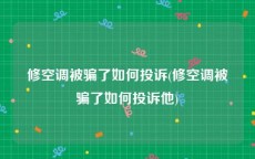 修空调被骗了如何投诉(修空调被骗了如何投诉他)
