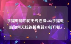 手提电脑如何无线连接wifi(手提电脑如何无线连接惠普519打印机)