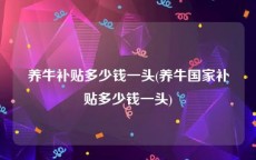 养牛补贴多少钱一头(养牛国家补贴多少钱一头)