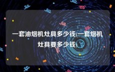 一套油烟机灶具多少钱(一套烟机灶具要多少钱)