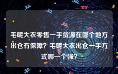 毛呢大衣零售一手货源在哪个地方出仓有保障？毛呢大衣出仓一手方式哪一个强？