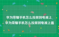华为荣耀手机怎么投屏到电视上 华为荣耀手机怎么投屏到电视上面