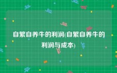 自繁自养牛的利润(自繁自养牛的利润与成本)