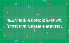 私立学校生活老师必须住校吗(私立学校的生活老师是不是要住校)