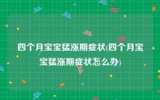 四个月宝宝猛涨期症状(四个月宝宝猛涨期症状怎么办)