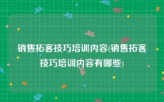 销售拓客技巧培训内容(销售拓客技巧培训内容有哪些)