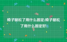 椅子腿松了用什么固定(椅子腿松了用什么固定好)