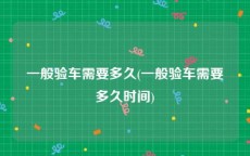 一般验车需要多久(一般验车需要多久时间)