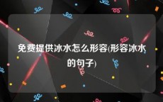 免费提供冰水怎么形容(形容冰水的句子)