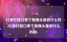 红绿灯路口单个摄像头是做什么的(红绿灯路口单个摄像头是做什么的啊)