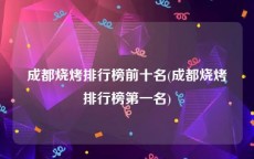 成都烧烤排行榜前十名(成都烧烤排行榜第一名)