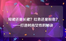 短裙还是长裙？红色还是粉色？——打造时尚女性的秘诀