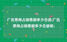 广告费用占销售额多少合适(广告费用占销售额多少合适呢)