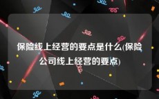 保险线上经营的要点是什么(保险公司线上经营的要点)