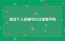 淘宝个人店铺可以注销重开吗